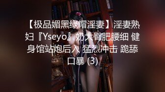 【极品媚黑绿帽淫妻】淫妻熟妇『Yseyo』奶大臀肥腰细 健身馆站炮后入 猛烈冲击 跪舔口暴 (3)