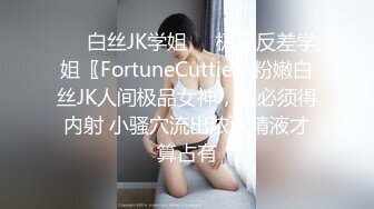 ❤️白丝JK学姐❤️极品反差学姐〖FortuneCuttie〗粉嫩白丝JK人间极品女神，这必须得内射 小骚穴流出浓浓精液才算占有