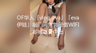 OF华人「vlog_eva」「eva伊娃」敲门问男邻居借WIFI却被意外中出