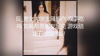 反_差女大学生骚操作 双手吃鸡 双脚帮男朋友足交 游戏结束开始实_战！