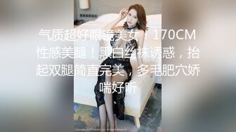 气质超好眼镜美女！170CM性感美腿！黑白丝袜诱惑，抬起双腿简直完美，多毛肥穴娇喘好听