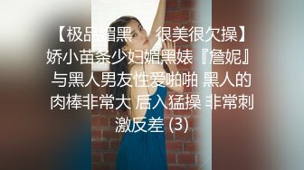 【极品媚黑❤️很美很欠操】娇小苗条少妇媚黑婊『詹妮』与黑人男友性爱啪啪 黑人的肉棒非常大 后入猛操 非常刺激反差 (3)