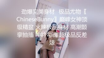 ✿劲爆完美身材✿极品尤物〖ChineseBunny〗巅峰女神顶级精盆 火辣极品身材 高潮颤挛抽搐 呻吟勾魂 超极品反差婊