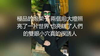 極品的炮架子 兩個前大燈照亮了一片世界 也亮瞎了人們的雙眼小穴真的很誘人