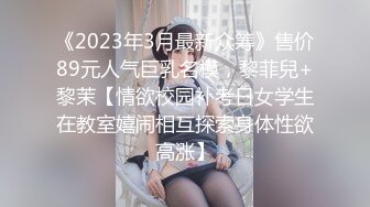 《2023年3月最新众筹》售价89元人气巨乳名模，黎菲兒+黎茉【情欲校园补考日女学生在教室嬉闹相互探索身体性欲高涨】