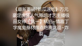 《最新重磅?新瓜速吃》万元豪定虎牙人气舞蹈才艺主播极品女神【桃一】私拍~情趣丁字魔鬼身材露点艳舞挑逗~炸裂