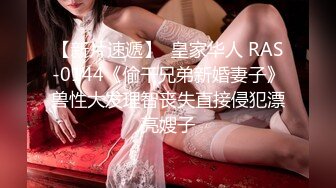 【新片速遞】  皇家华人 RAS-0144《偷干兄弟新婚妻子》兽性大发理智丧失直接侵犯漂亮嫂子