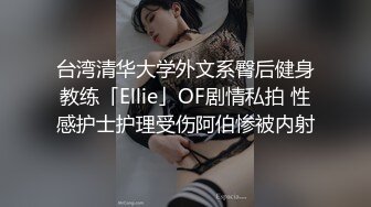 台湾清华大学外文系臀后健身教练「Ellie」OF剧情私拍 性感护士护理受伤阿伯惨被内射