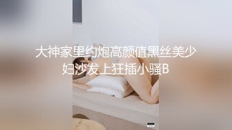 【极品泄密】骚货吃鸡女上位，饥渴操逼被弄的很满足