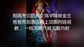 刚高考完的JK女高学妹被金主爸爸带到酒店戴上项圈狗链调教， 一线天嫩穴被无套内射