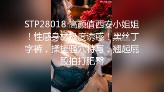 STP28018 高颜值西安小姐姐！性感身材极度诱惑！黑丝丁字裤，揉搓骚穴特写，翘起屁股拍打肥臀