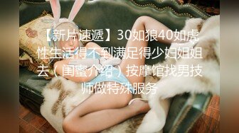 【新片速遞】30如狼40如虎性生活得不到满足得少妇姐姐去（闺蜜介绍）按摩馆找男技师做特殊服务