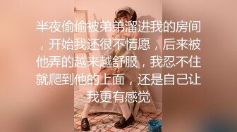 半夜偷偷被弟弟溜进我的房间，开始我还很不情愿，后来被他弄的越来越舒服，我忍不住就爬到他的上面，还是自己让我更有感觉