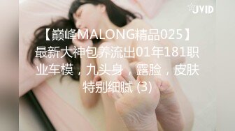 【巅峰MALONG精品025】最新大神包养流出01年181职业车模，九头身，露脸，皮肤特别细腻 (3)