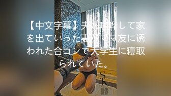 【中文字幕】夫妇喧哗して家を出ていった妻がママ友に诱われた合コンで大学生に寝取られていた。