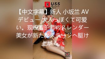 【中文字幕】新人 小坂兰 AVデビュー 大人っぽくて可爱い。现役看护师のスレンダー美女が新たなステージへ駆け上がる。