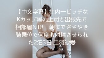 【中文字幕】社内一ビッチなKカップ爆乳上司と出张先で相部屋NTR　朝までささやき骑乗位で何度も射精させられた2泊3日 二羽纱爱