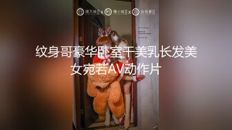 纹身哥豪华卧室干美乳长发美女宛若AV动作片