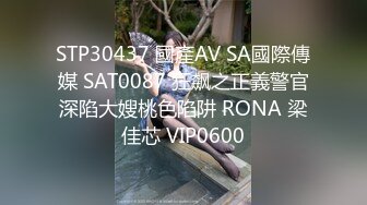 STP30437 國產AV SA國際傳媒 SAT0087 狂飙之正義警官深陷大嫂桃色陷阱 RONA 梁佳芯 VIP0600