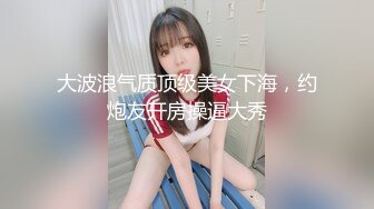 大波浪气质顶级美女下海，约炮友开房操逼大秀