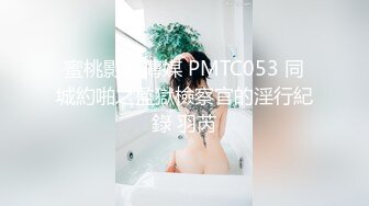 蜜桃影像傳媒 PMTC053 同城約啪之監獄檢察官的淫行紀錄 羽芮