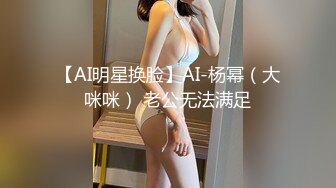 【AI明星换脸】AI-杨幂（大咪咪） 老公无法满足