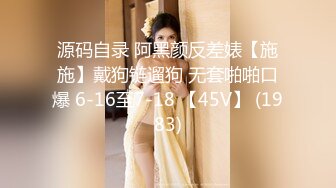 源码自录 阿黑颜反差婊【施施】戴狗链遛狗 无套啪啪口爆 6-16至7-18 【45V】 (1983)