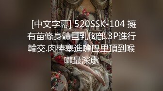   [中文字幕] 520SSK-104 擁有苗條身體巨乳胸部.3P進行輪交.肉棒塞進嘴巴里頂到喉嚨最深處