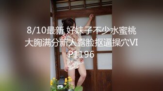 8/10最新 好妹子不少水蜜桃大胸满分新人露脸抠逼操穴VIP1196