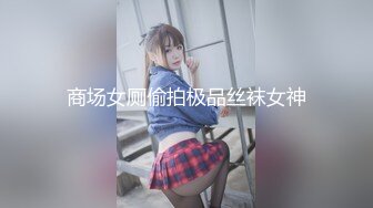 最新流出魔手✿外购高校女厕❤️高清后拍学妹尿尿（美女无内开档袜）