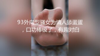 93外向型骚女为情人舔蛋蛋，口功棒极了，有趣对白