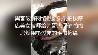 黑客破解网络摄像头偷拍按摩店美女技师给帅哥大保健啪啪居然用垫过床的毛巾檫逼