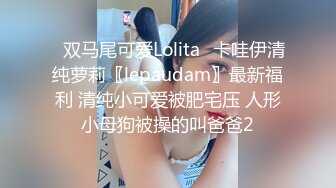 ✿双马尾可爱Lolita✿卡哇伊清纯萝莉〖lepaudam〗最新福利 清纯小可爱被肥宅压 人形小母狗被操的叫爸爸2