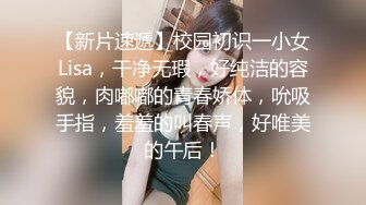 【新片速遞】校园初识一小女Lisa，干净无瑕，好纯洁的容貌，肉嘟嘟的青春娇体，吮吸手指，羞羞的叫春声，好唯美的午后！