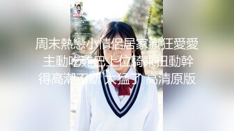 周末熱戀小情侶居家瘋狂愛愛 主動吃雞巴上位騎乘扭動幹得高潮不斷 太猛了 高清原版