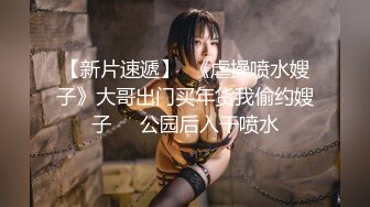 【新片速遞】  《虐操喷水嫂子》大哥出门买年货我偷约嫂子❤️公园后入干喷水