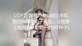 [2DF2] 背着男友偷偷出来和我约炮的大奶子美女，让她穿上情趣丝袜射她一脸[BT种子]