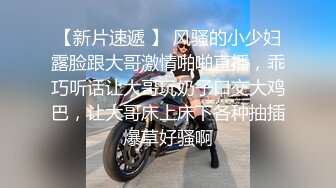 【新片速遞 】 风骚的小少妇露脸跟大哥激情啪啪直播，乖巧听话让大哥玩奶子口交大鸡巴，让大哥床上床下各种抽插爆草好骚啊