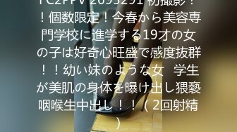 FC2PPV 2695291 初撮影！！個数限定！今春から美容専門学校に進学する19才の女の子は好奇心旺盛で感度抜群！！幼い妹のような女◯学生が美肌の身体を曝け出し猥褻咽喉生中出し！！（2回射精）