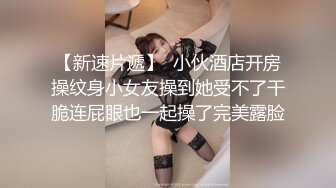 【新速片遞】  小伙酒店开房操纹身小女友操到她受不了干脆连屁眼也一起操了完美露脸