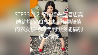 STP33212 探花樸先生酒店高端約炮 VVIP贊助商明星顏值內衣女模特時間到也沒能搞射很是懊惱