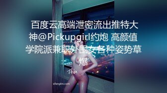  百度云高端泄密流出推特大神@Pickupgirl约炮 高颜值学院派兼职外围女各种姿势草爆