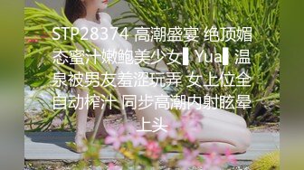 STP28374 高潮盛宴 绝顶媚态蜜汁嫩鲍美少女▌Yua▌温泉被男友羞涩玩弄 女上位全自动榨汁 同步高潮内射眩晕上头