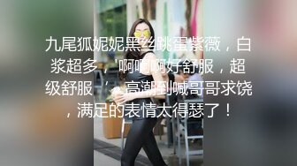 九尾狐妮妮黑丝跳蛋紫薇，白浆超多，'啊啊啊好舒服，超级舒服‘，高潮到喊哥哥求饶，满足的表情太得瑟了！