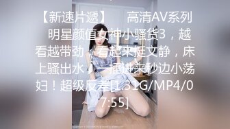 【新速片遞】  ⭐高清AV系列⭐明星颜值女神小骚货3，越看越带劲，看起来挺文静，床上骚出水，一插进来秒边小荡妇！超级反差[1.31G/MP4/07:55]