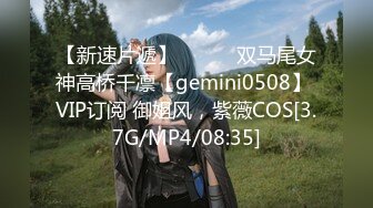 【新速片遞】   ⭐⭐⭐双马尾女神高桥千凛【gemini0508】 VIP订阅 御姐风，紫薇COS[3.7G/MP4/08:35]