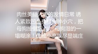    清纯F奶大学生美女与粗屌男友啪啪啪自拍流出黑丝肉丝制服装相当会玩了白浆超多