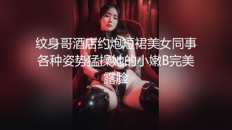 纹身哥酒店约炮短裙美女同事各种姿势猛操她的小嫩B完美露脸