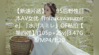 【新速片遞】    ✨95后野性日本AV女优「mizukawasumire」「水川スミレ」OF私拍【第四弹】(105p+25v)[3.47GB/MP4/1:20