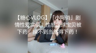 【糖心VLOG】「小阿俏」剧情性爱实录！性感足球宝贝被下药，操不到当然得下药！